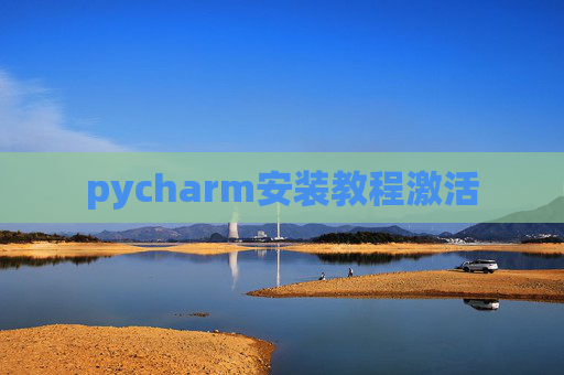 pycharm安装教程激活 pycharm安装教程激活